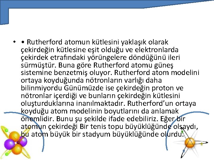  • • Rutherford atomun kütlesini yaklaşık olarak çekirdeğin kütlesine eşit olduğu ve elektronlarda
