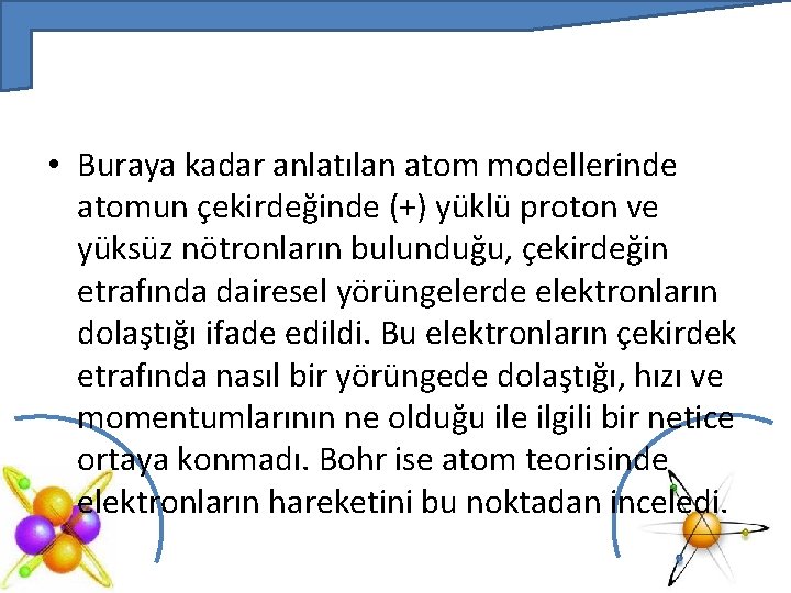  • Buraya kadar anlatılan atom modellerinde atomun çekirdeğinde (+) yüklü proton ve yüksüz