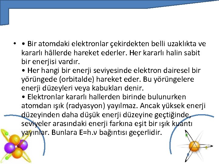  • • Bir atomdaki elektronlar çekirdekten belli uzaklıkta ve kararlı hâllerde hareket ederler.