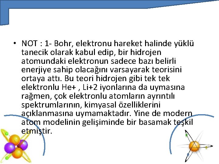  • NOT : 1 - Bohr, elektronu hareket halinde yüklü tanecik olarak kabul