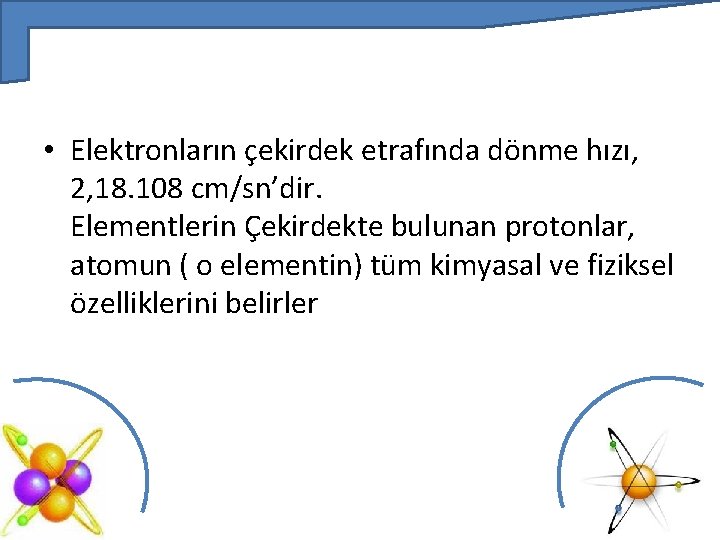  • Elektronların çekirdek etrafında dönme hızı, 2, 18. 108 cm/sn’dir. Elementlerin Çekirdekte bulunan