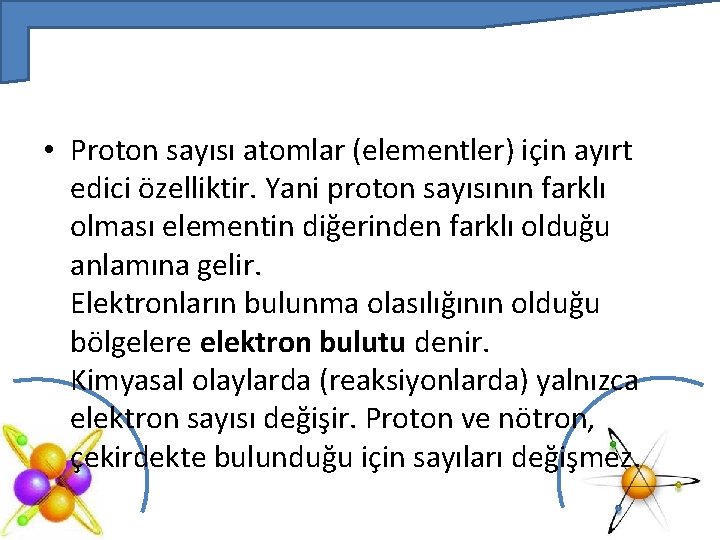  • Proton sayısı atomlar (elementler) için ayırt edici özelliktir. Yani proton sayısının farklı
