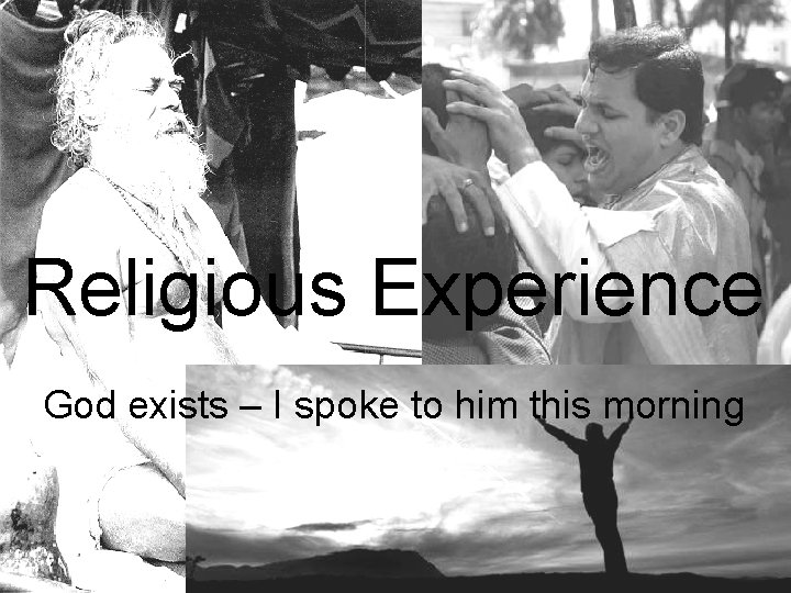 Religious Experience God exists – I spoke to him this morning 