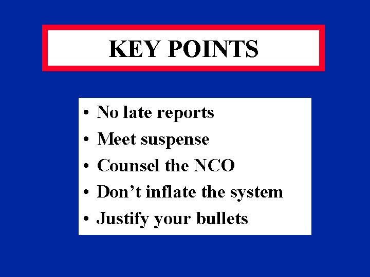 KEY POINTS • • • No late reports Meet suspense Counsel the NCO Don’t