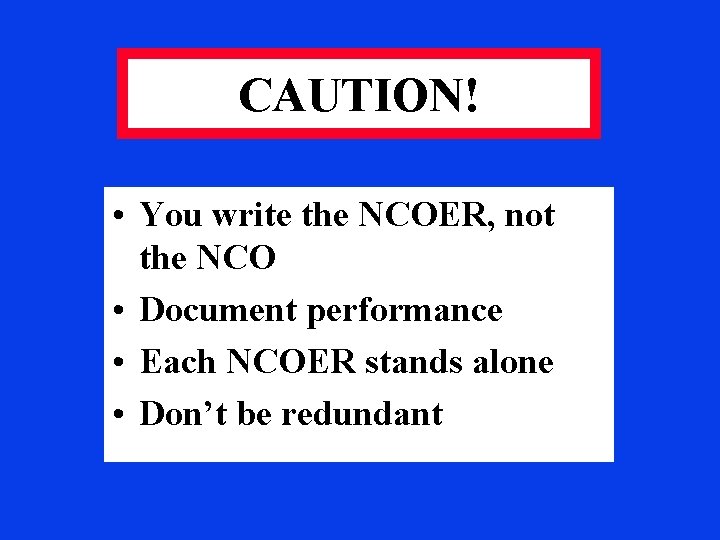 CAUTION! • You write the NCOER, not the NCO • Document performance • Each