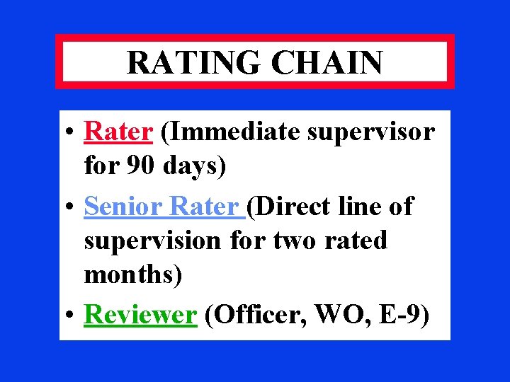 RATING CHAIN • Rater (Immediate supervisor for 90 days) • Senior Rater (Direct line
