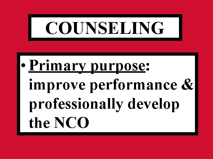 COUNSELING • Primary purpose: improve performance & professionally develop the NCO 