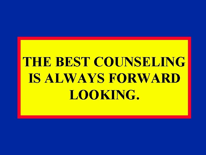 THE BEST COUNSELING IS ALWAYS FORWARD LOOKING. 