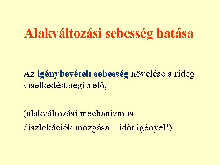 Alakváltozási sebesség hatása Az igénybevételi sebesség növelése a rideg viselkedést segíti elő, (alakváltozási mechanizmus