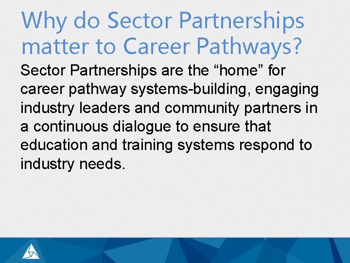 Why do Sector Partnerships matter to Career Pathways? Sector Partnerships are the “home” for