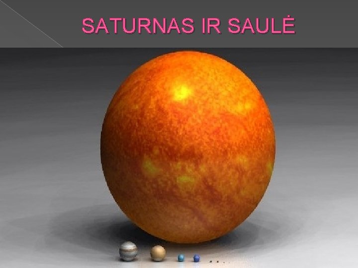 SATURNAS IR SAULĖ SATURNAS– antra pagal dydį ir šešta pagal atstumą nuo Saulės planeta.