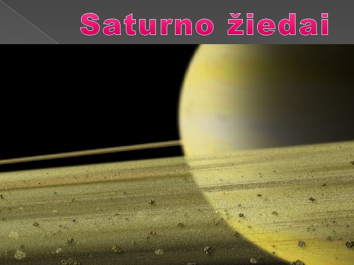  • Tai kietų dalelių ir uolų, skriejančių aplink Saturną jo pusiaujo plokštumoje, sistema.