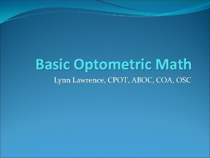 Basic Optometric Math Lynn Lawrence, CPOT, ABOC, COA, OSC 