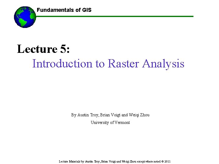 Fundamentals of GIS ------Using GIS-- Lecture 5: Introduction to Raster Analysis By Austin Troy,