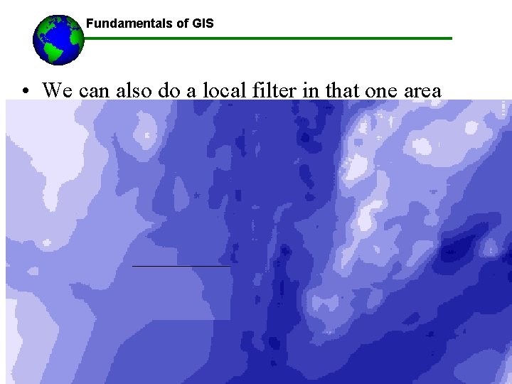 Fundamentals of GIS • We can also do a local filter in that one