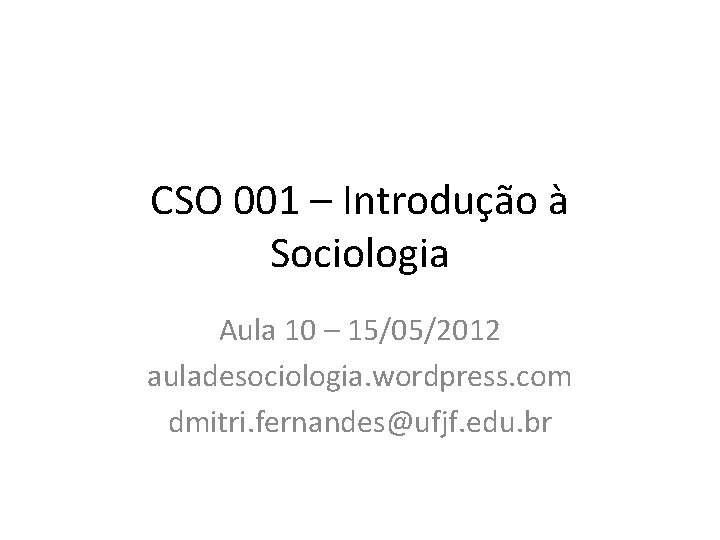 CSO 001 – Introdução à Sociologia Aula 10 – 15/05/2012 auladesociologia. wordpress. com dmitri.
