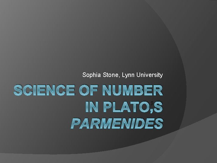 Sophia Stone, Lynn University SCIENCE OF NUMBER IN PLATO’S PARMENIDES 