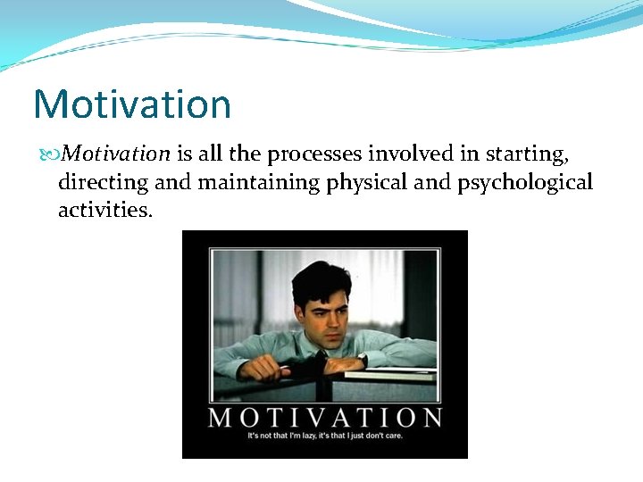 Motivation is all the processes involved in starting, directing and maintaining physical and psychological