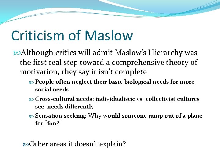 Criticism of Maslow Although critics will admit Maslow’s Hierarchy was the first real step