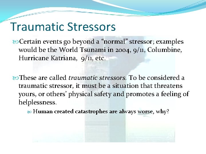 Traumatic Stressors Certain events go beyond a “normal” stressor; examples would be the World