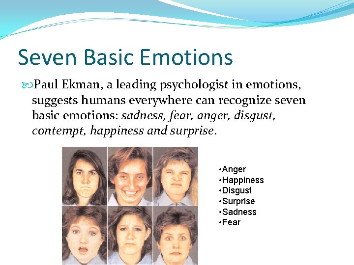 Seven Basic Emotions Paul Ekman, a leading psychologist in emotions, suggests humans everywhere can