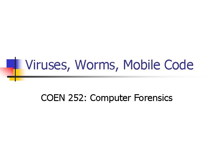 Viruses, Worms, Mobile Code COEN 252: Computer Forensics 