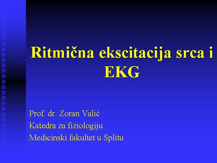 Ritmična ekscitacija srca i EKG Prof. dr. Zoran Valić Katedra za fiziologiju Medicinski fakultet
