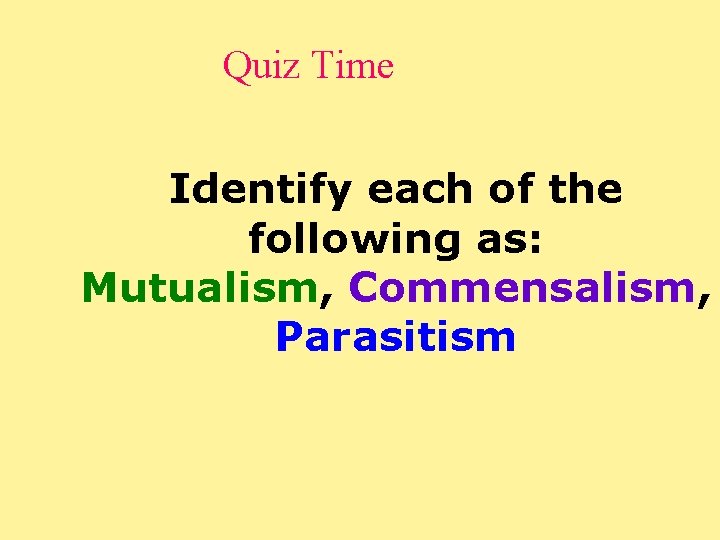 Quiz Time Identify each of the following as: Mutualism, Commensalism, Parasitism 