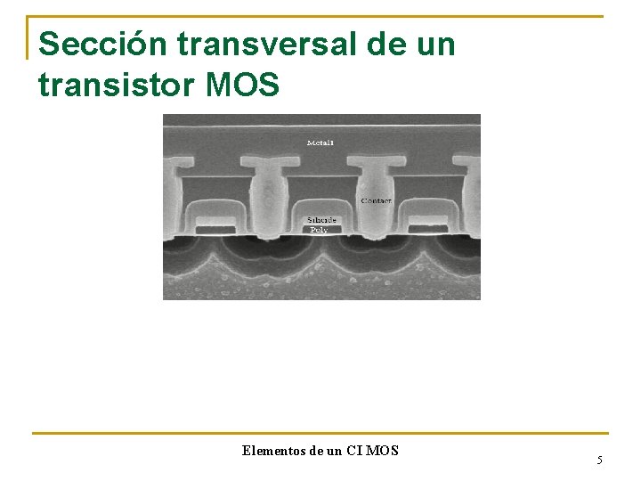 Sección transversal de un transistor MOS Elementos de un CI MOS 5 