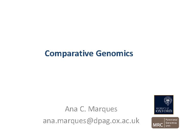 Comparative Genomics Ana C. Marques ana. marques@dpag. ox. ac. uk 