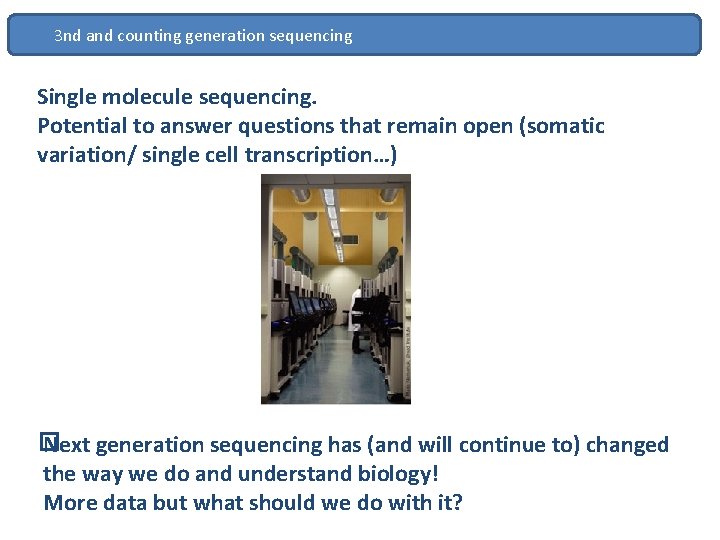 3 nd and counting generation sequencing Single molecule sequencing. Potential to answer questions that