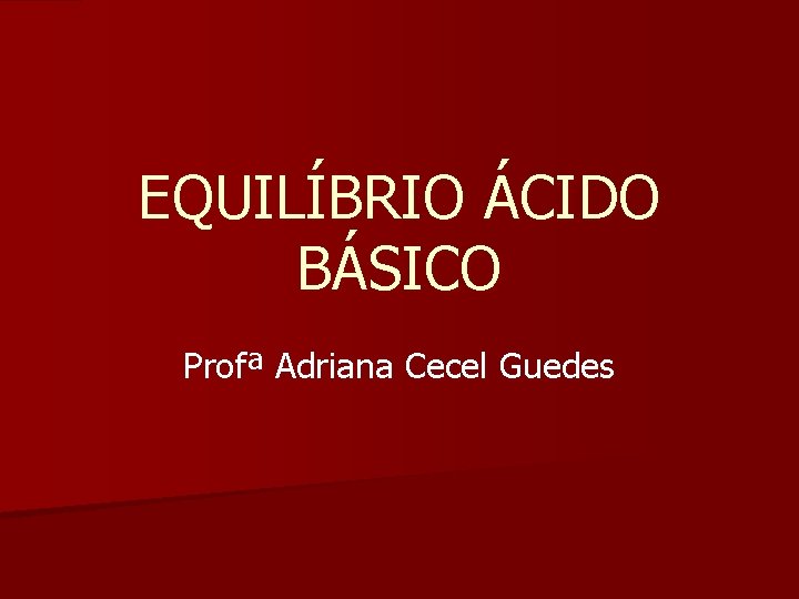 EQUILÍBRIO ÁCIDO BÁSICO Profª Adriana Cecel Guedes 