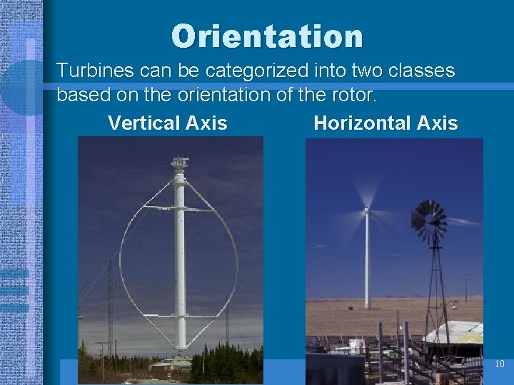 Orientation Turbines can be categorized into two classes based on the orientation of the