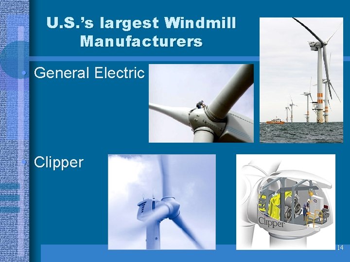 U. S. ’s largest Windmill Manufacturers • General Electric • Clipper 14 