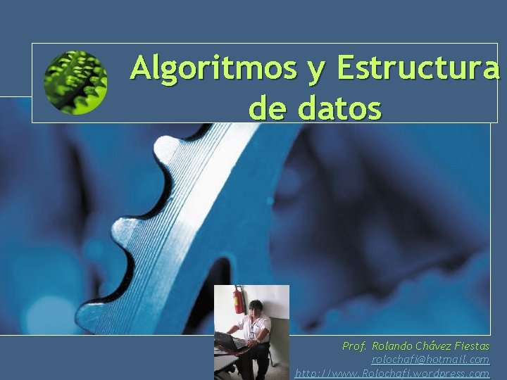 Algoritmos y Estructura de datos Prof. Rolando Chávez Fiestas 1 rolochafi@hotmail. com http: //www. Algoritmos y Estructura de datos Prof. Rolando Chávez Fiestas 1 rolochafi@hotmail. com http: //www.