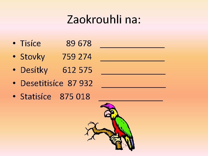 Zaokrouhli na: • • • Tisíce 89 678 Stovky 759 274 Desítky 612 575