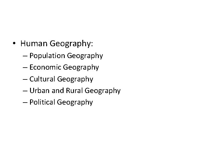  • Human Geography: – Population Geography – Economic Geography – Cultural Geography –