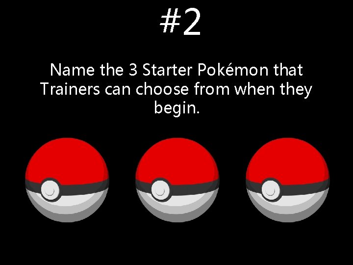 #2 Name the 3 Starter Pokémon that Trainers can choose from when they begin. #2 Name the 3 Starter Pokémon that Trainers can choose from when they begin.
