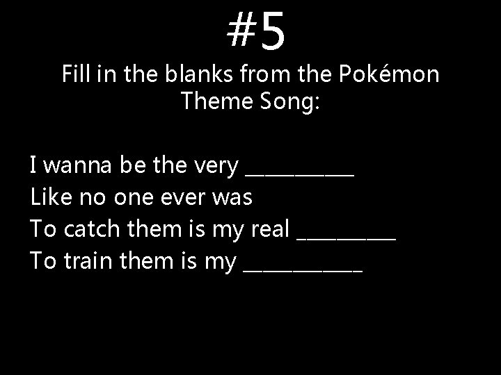 #5 Fill in the blanks from the Pokémon Theme Song: I wanna be the #5 Fill in the blanks from the Pokémon Theme Song: I wanna be the