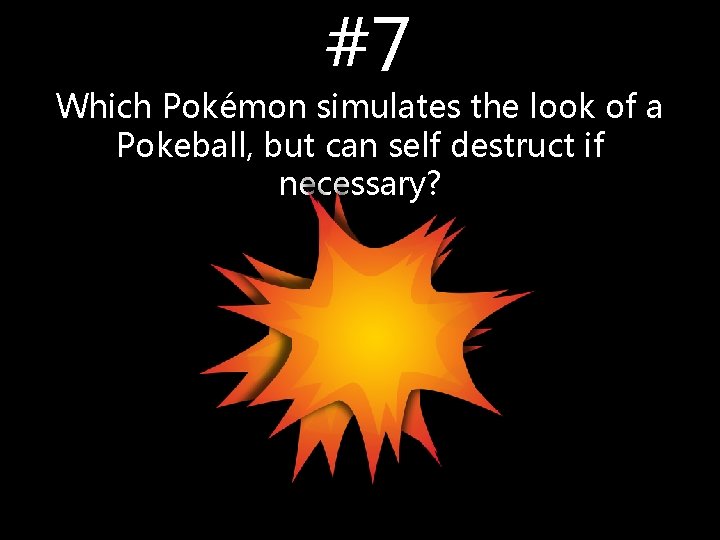 #7 Which Pokémon simulates the look of a Pokeball, but can self destruct if #7 Which Pokémon simulates the look of a Pokeball, but can self destruct if