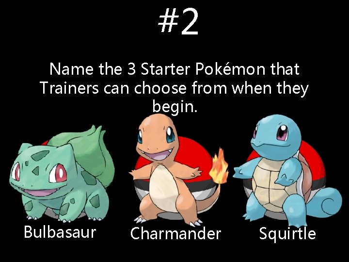#2 Name the 3 Starter Pokémon that Trainers can choose from when they begin. #2 Name the 3 Starter Pokémon that Trainers can choose from when they begin.