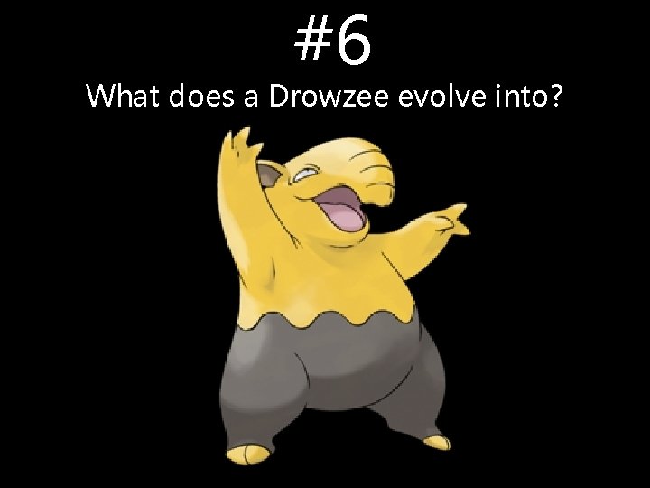 #6 What does a Drowzee evolve into? #6 What does a Drowzee evolve into?