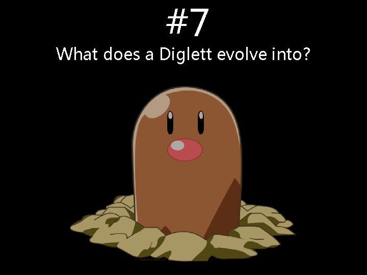 #7 What does a Diglett evolve into? #7 What does a Diglett evolve into?