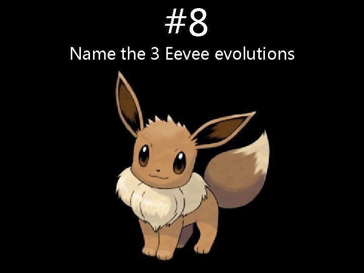 #8 Name the 3 Eevee evolutions #8 Name the 3 Eevee evolutions