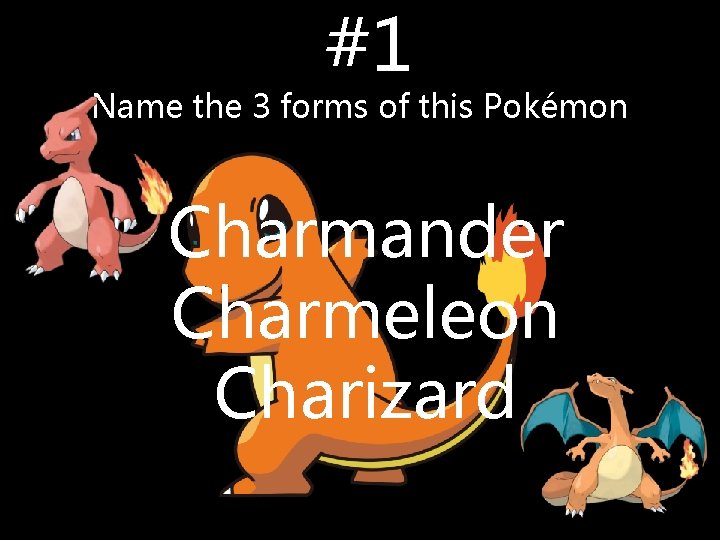 #1 Name the 3 forms of this Pokémon Charmander Charmeleon Charizard #1 Name the 3 forms of this Pokémon Charmander Charmeleon Charizard