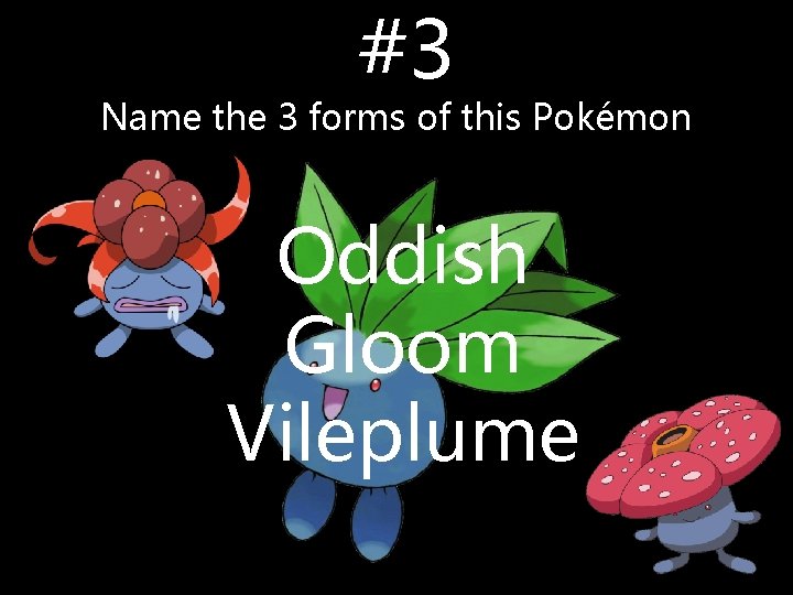 #3 Name the 3 forms of this Pokémon Oddish Gloom Vileplume #3 Name the 3 forms of this Pokémon Oddish Gloom Vileplume