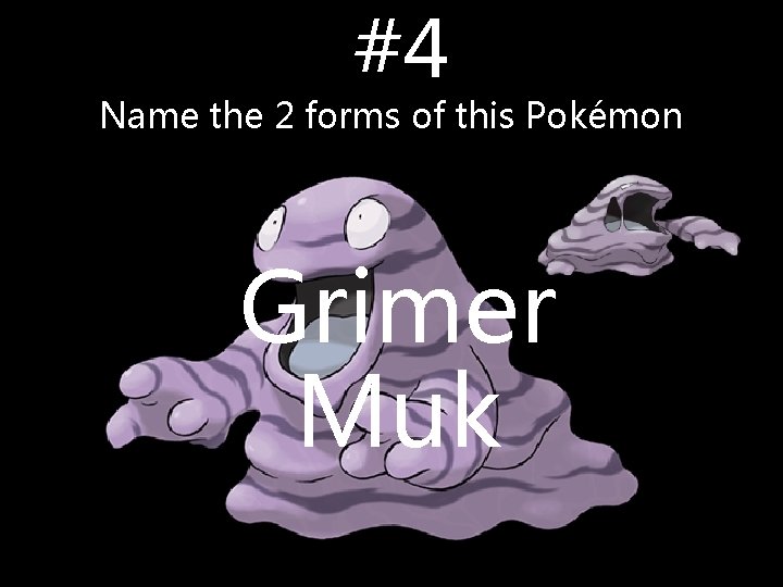 #4 Name the 2 forms of this Pokémon Grimer Muk #4 Name the 2 forms of this Pokémon Grimer Muk