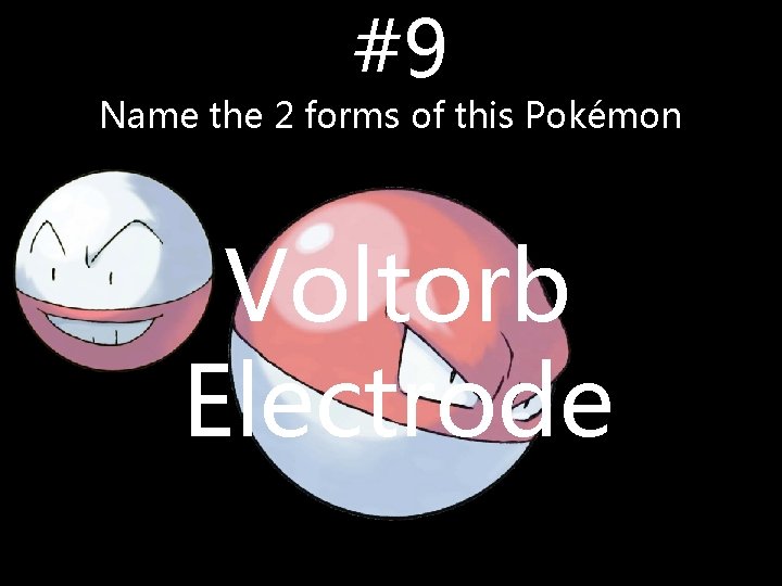 #9 Name the 2 forms of this Pokémon Voltorb Electrode #9 Name the 2 forms of this Pokémon Voltorb Electrode