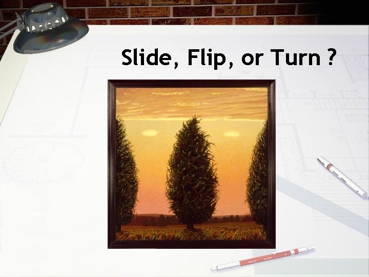 Slide, Flip, or Turn ? 