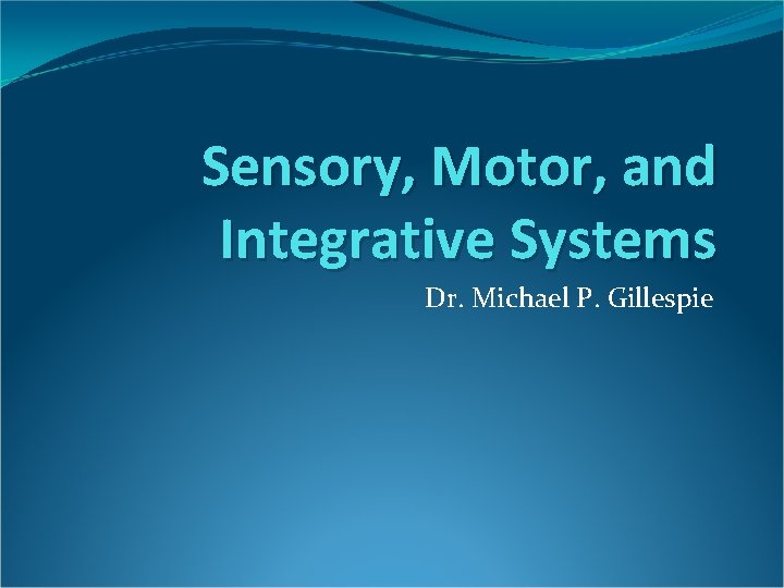 Sensory, Motor, and Integrative Systems Dr. Michael P. Gillespie 